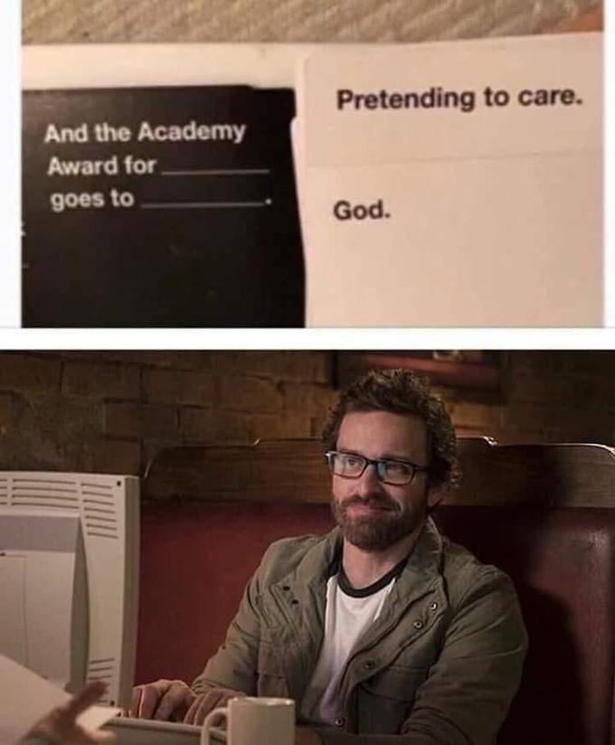 Pretending to care. And the Academy Award for goes to God.
