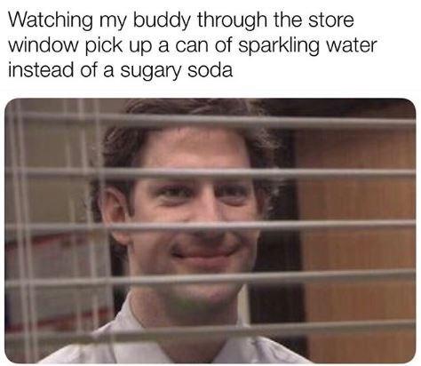 Watching my buddy through the store window pick up a can of sparkling water instead of a sugary soda