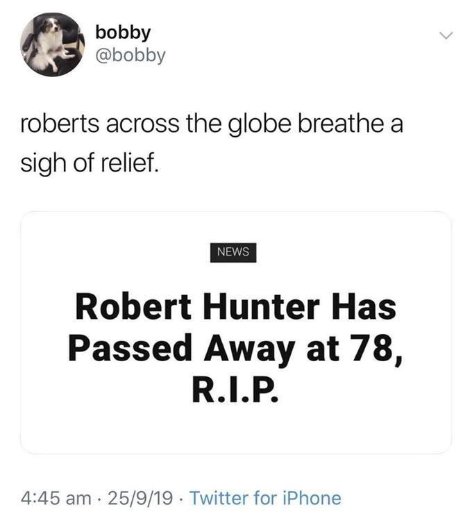 bobby @bobby roberts across the globe breathe a sigh of relief. NEWS Robert Hunter Has Passed Away at 78, R.I.P. 4:45 am · 25/9/19 · Twitter for iPhone