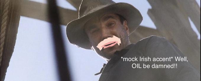 *mock Irish accent* Well, OIL be damned!!
