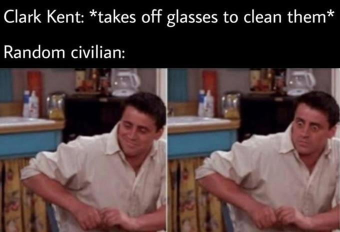 Clark Kent: *takes off glasses to clean them* Random civilian: