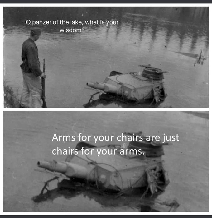 O panzer of the lake, what is your wisdom? Arms for your chairs are just chairs for your arms.