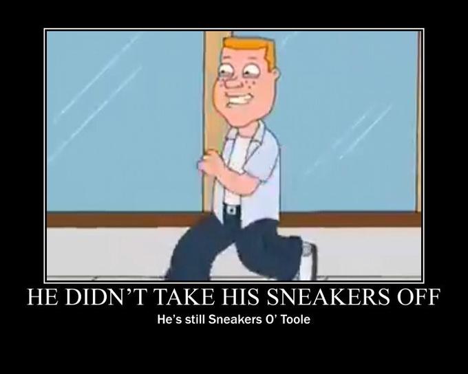 HE DIDN’T TAKE HIS SNEAKERS OFF He's still Sneakers O' Toole