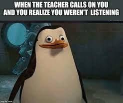 WHEN THE TEACHER CALLS ON YOU AND YOU REALIZE YOU WEREN'T LISTENING
