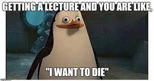 GETTING A LECTURE AND YOU ARE LIKE, "I WANT TO DIE"