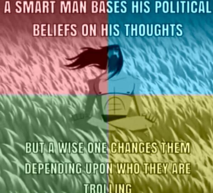 A SMART MAN BASES HIS POLITICAL BELIEFS ON HIS THOUGHTS BUT A WISE ONE CHANGES THEM DEPENDING UPON WHO THEY ARE TROILING
