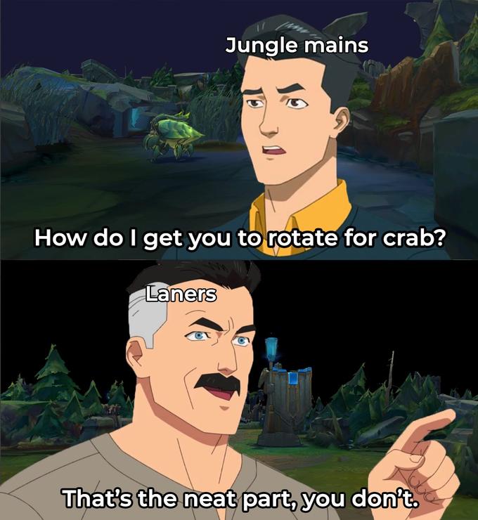 Jungle mains How do I get you to rotate for crab? Laners That's the neat part, you don't.