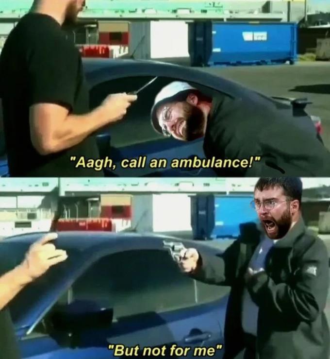 "Aagh, call an ambulance!" "But not for me"