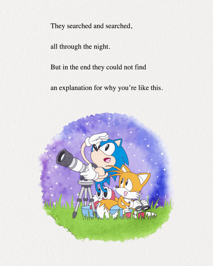 They searched and searched, all through the night. But in the end they could not find an explanation for why you're like this.