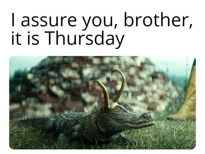 I assure you, brother, it is Thursday