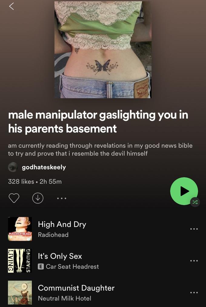 LEVI STRA male manipulator gaslighting you in his parents basement am currently reading through revelations in my good news bible to try and prove that i resemble the devil himself godhateskeely 328 likes • 2h 55m High And Dry RADIOHEAD Radiohead It's Only Sex E Car Seat Headrest Communist Daughter Neutral Milk Hotel LIVING STARYING