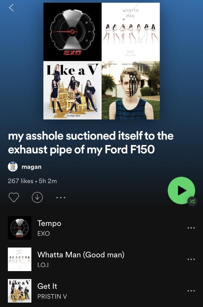 WHATTA MAN AA A A A EXO LO.1 ASIERICAN HATX/AKCAN PYCIO LAke a V PRISTIN New Single Alhum my a------ suctioned itself to the exhaust pipe of my Ford F150 magan 267 likes • 5h 2m Tempo EXO Whatta Man (Good man) MAN ALAAAA A 1.0.1 Lke a V Get It PRISTIN V