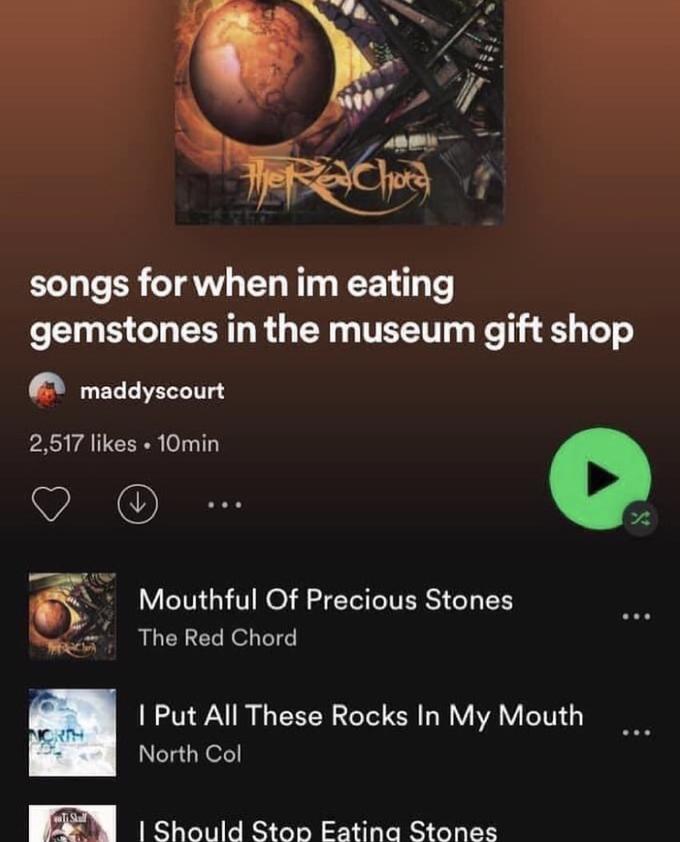songs for when im eating gemstones in the museum gift shop maddyscourt 2,517 likes • 10min Mouthful Of Precious Stones The Red Chord I Put All These Rocks In My Mouth ORTH North Col I Should Stop Eating Stones
