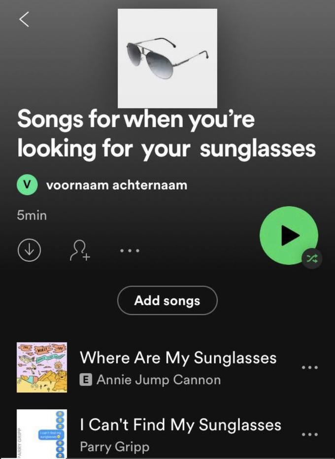 Songs for when you're looking for your sunglasses voornaam achternaam 5min Add songs Where Are My Sunglasses E Annie Jump Cannon I Can't Find My Sunglasses Parry Gripp