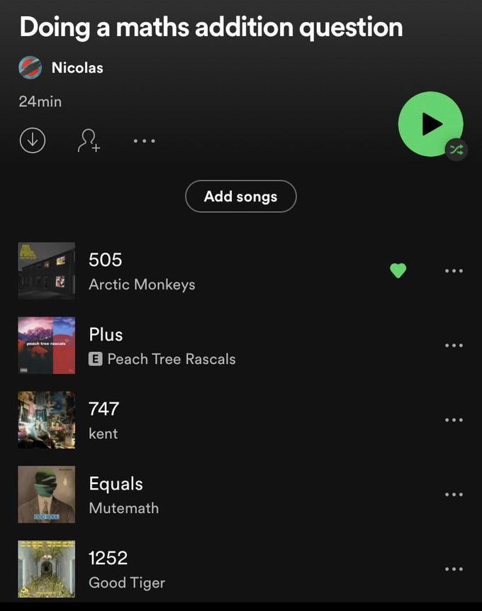 Doing a maths addition question O Nicolas 24min ... Add songs 505 Arctic Monkeys Plus peach tree rascals E Peach Tree Rascals 747 kent Equals Mutemath 1252 Good Tiger