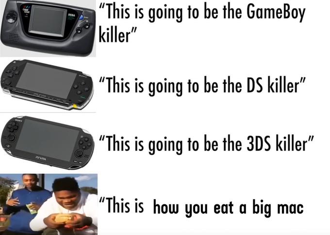 "This is going to be the GameBoy killer" GAM SEEA SON "This is going to be the DS killer" SONY "This is going to be the 3DS killer" PSVITA "This is how you eat a big mac