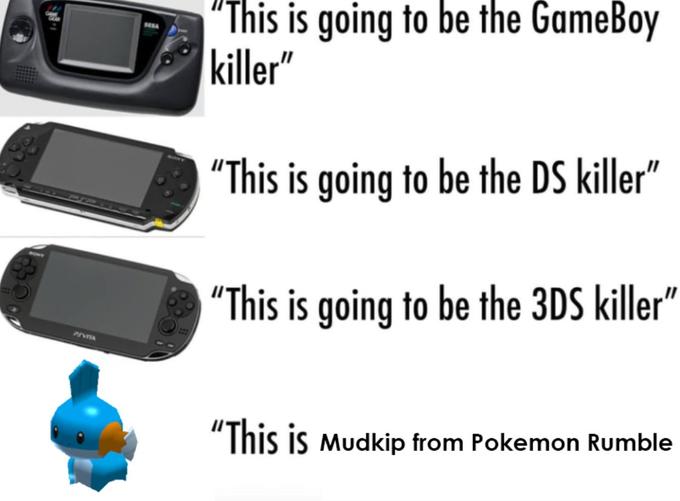"This is going to be the GameBoy killer" "This is going to be the DS killer" "This is going to be the 3DS killer" PIVA "This is mudkip from Pokemon Rumble
