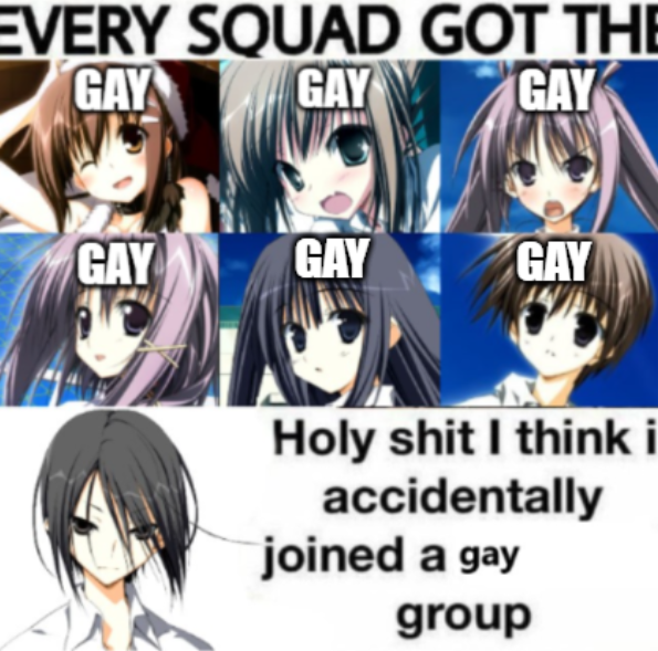 EVERY SQUAD GOT THE GAY GAY GAY GAY GAY GAY H-------- I think i accidentally joined a gay group