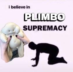 i believe in PLIMBO SUPREMACY