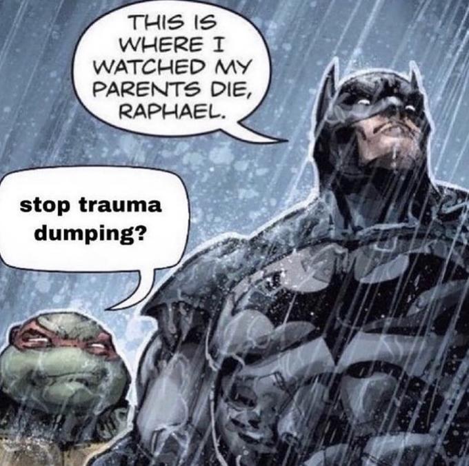 THIS IS WHERE I WATCHED MY PARENTS DIE, RAPHAEL. stop trauma dumping?