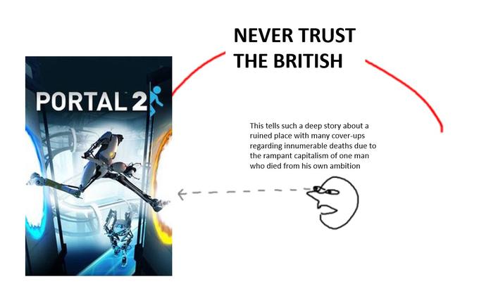 NEVER TRUST THE BRITISH PORTAL 2 This tells such a deep story about a ruined place with many cover-ups regarding innumerable deaths due to the rampant capitalism of one man who died from his own ambition