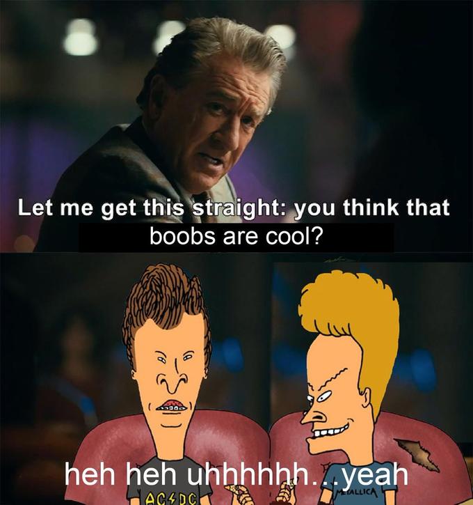 Let me get this straight: you think that boobs are cool? heh heh uhhhh..yeah MTALLICA AC4PC