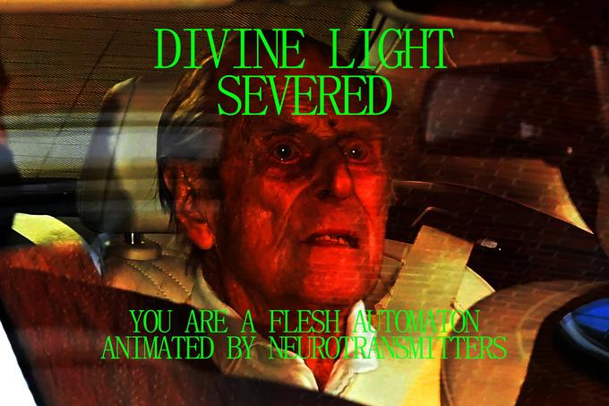 DIVINE LIGHT. SEVERED YOU ARE A FLESH AUTOM FON ANIMATED BY NEUROTRANSMITTERS
