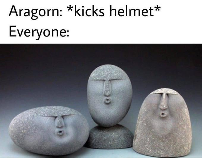 Aragorn: *kicks helmet* Everyone: