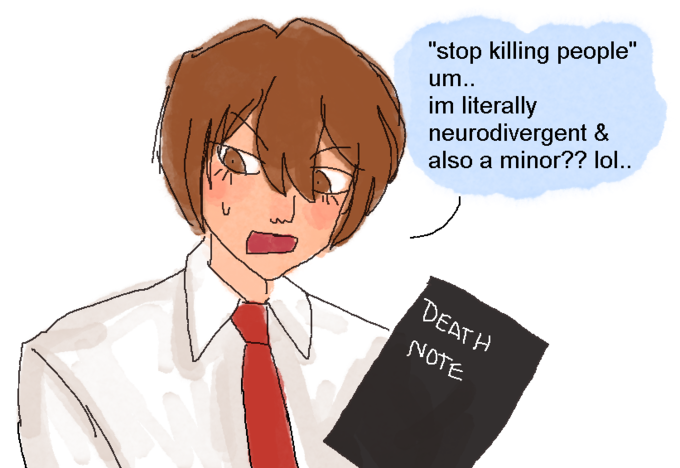 "stop killing people" um.. im literally neurodivergent & also a minor?? lol.. DEATH NOTE