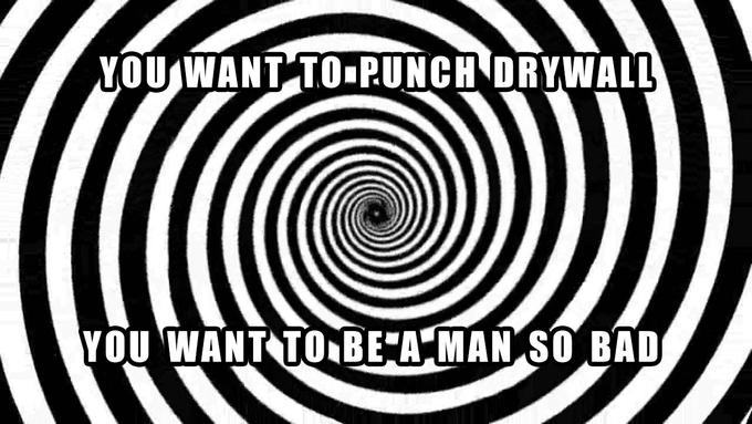 YOU WANT TOPUNCH DRYWALL YOU WANT TOBE A MAN SO BAD