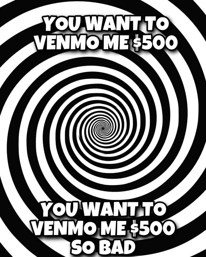 YOU WANT TO VENMO ME S500 YOUWANT TO VENMO ME $500 SO BAD