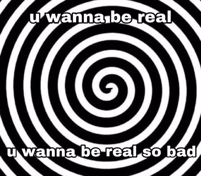 u wanna be real u wanna be real so bad
