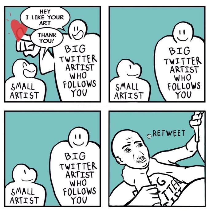 HEY I LIKE YOUR ART THANK YOU! BIG TWITTER ARTIST WHO FOLLOWS YOU BIG TWITTER ARTIST WHO FOLLOWS YOU SMALL ARTIST SMALL ARTIST O RETWEET BIG TWITTER ARTIST WHO FOLLOWS YOU SMALL ARTIST ITER
