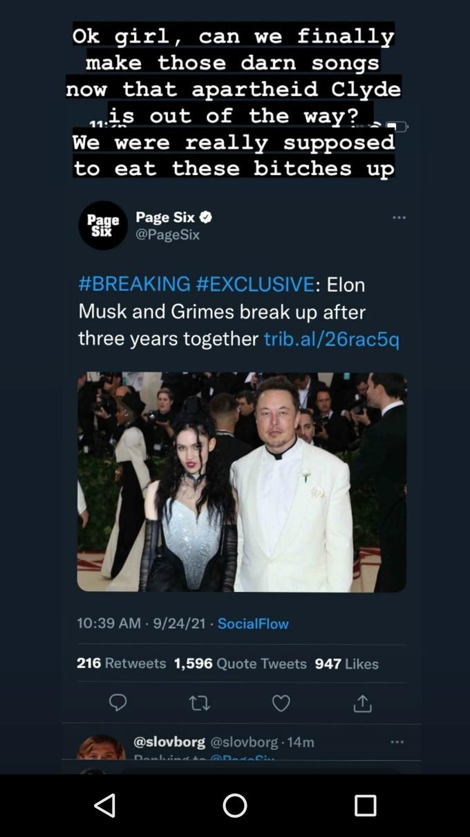 Ok girl, can we finally make those darn songs now that apartheid Clyde 11is out of the way? We were really supposed to eat these bitches up Page Page Six O Six @PageSix #BREAKING #EXCLUSIVE: Elon Musk and Grimes break up after three years together trib.al/26rac5q 10:39 AM · 9/24/21 · SocialFlow 216 Retweets 1,596 Quote Tweets 947 Likes @slovborg @slovborg · 14m Ponluindta @Dada Civ.