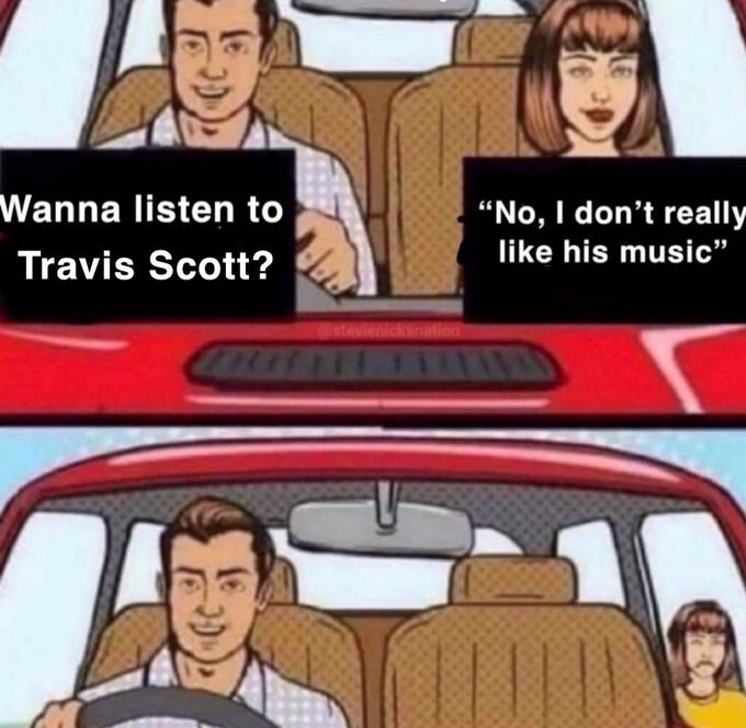 Wanna listen to “No, I don't really like his music" Travis Scott? stevienickanation