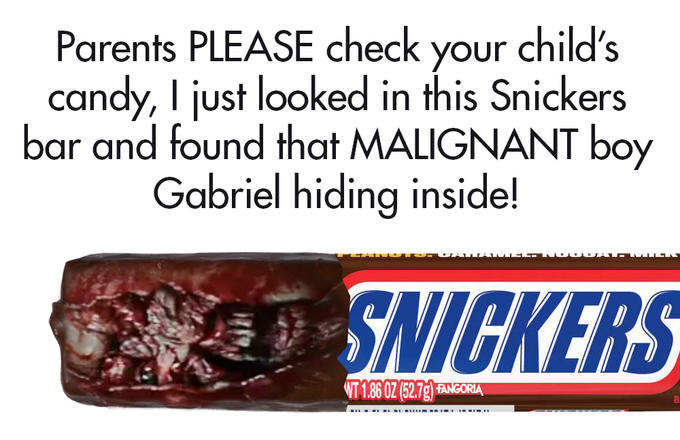 Parents PLEASE check your child's candy, I just looked in this Snickers bar and found that MALIGNANT boy Gabriel hiding inside! SNICKERS WT 1.86 OZ (52.7g) FANGORIA