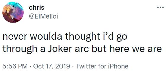 chris ... @EIMelloi never woulda thought i'd go through a Joker arc but here we are 5:56 PM · Oct 17, 2019 · Twitter for iPhone