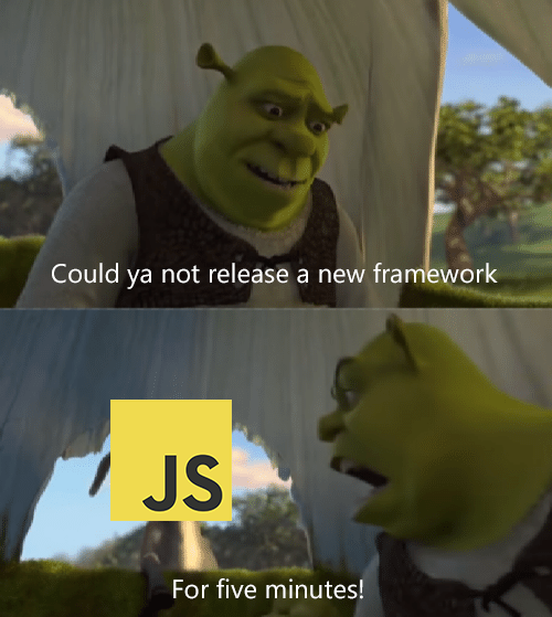 Could ya not release a new framework JS For five minutes!