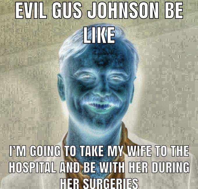EVIL GUS JOHNSON BE LIKE I'M GOING TO TAKE MY WIFE TO THE HOSPITAL AND BE WITH HER DURING HER SURGERIES