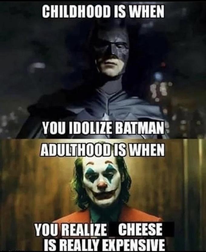 CHILDHOOD IS WHEN YOU IDOLIZE BATMAN ADULTHOOD IS WHEN YOU REALIZE CHEESE IS REALLY EXPENSIVE