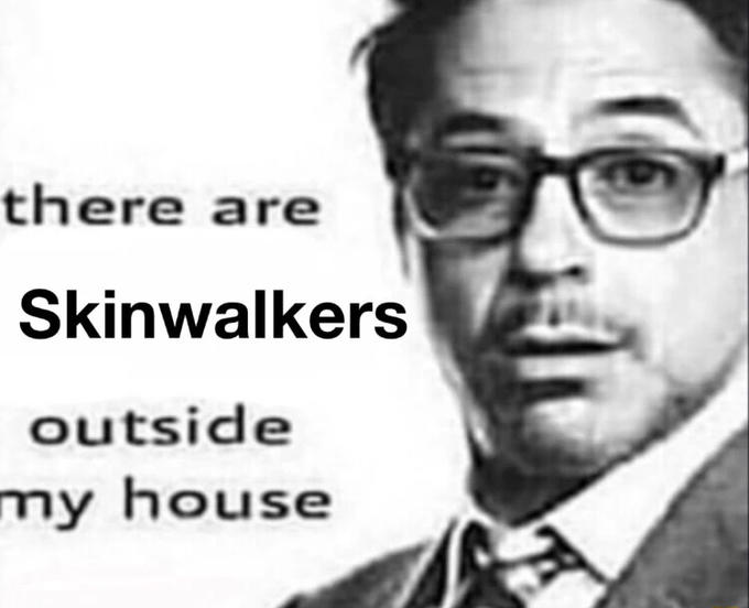 there are Skinwalkers outside my house