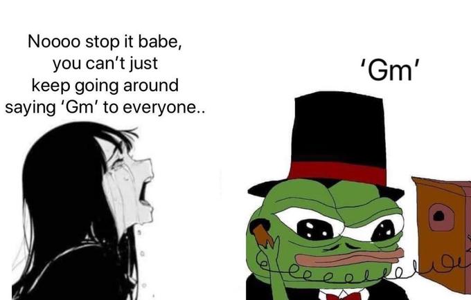 Noo0o stop it babe, you can't just keep going around saying 'Gm' to everyone... 'Gm'