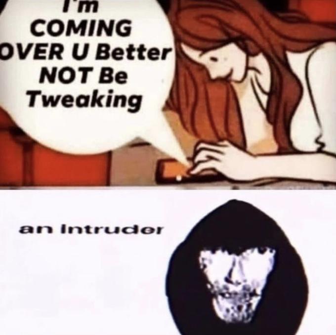 I'm COMING OVER U Better NOT Be Tweaking an Intruder