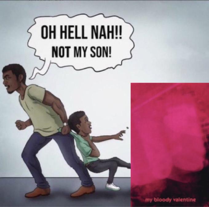 OH HELL NAH! NOT MY SON! my bloody valentine