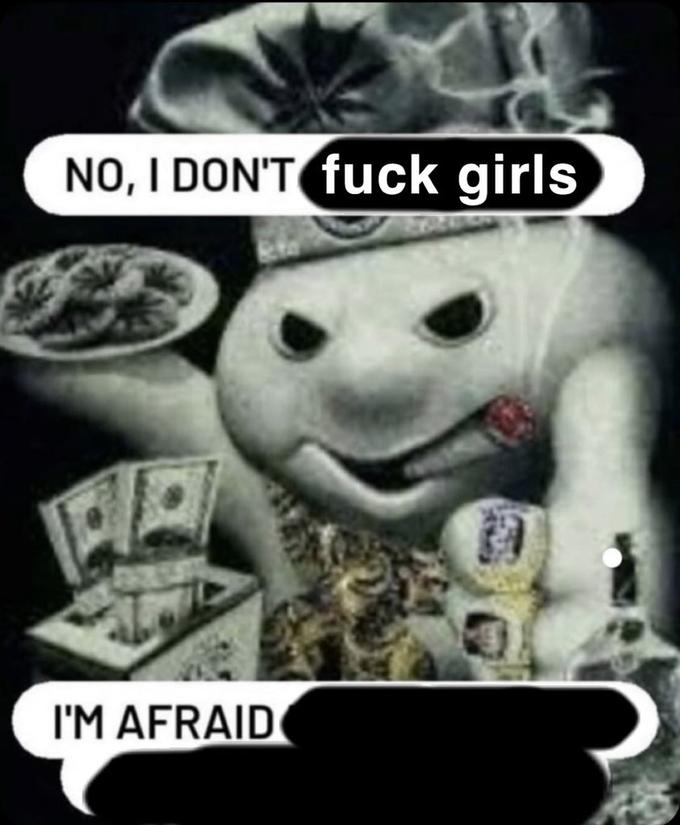 NO, I DON'T f--- girls I'M AFRAID