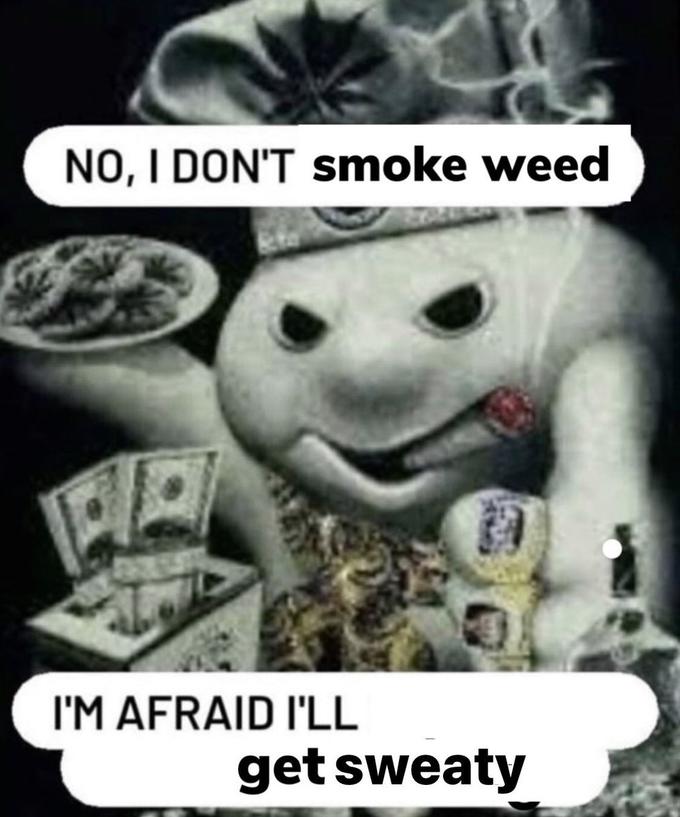 NO, I DON'T smoke weed PA I'M AFRAID I'LL get sweaty