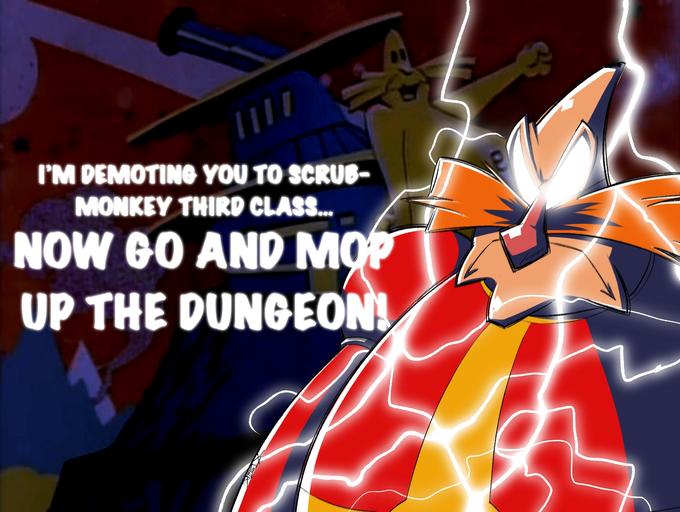 I'M DEMOTING YOU TO SCRUB- MONKEY THIRD CLASS.. NOW GO AND MOP UP THE DUNGEON!