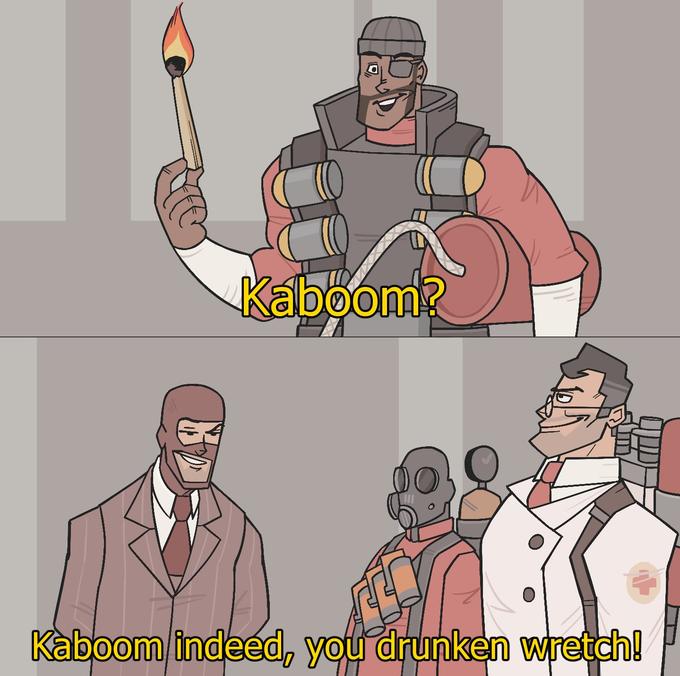 Kaboom? Kaboom indeed, you drunken wretch!