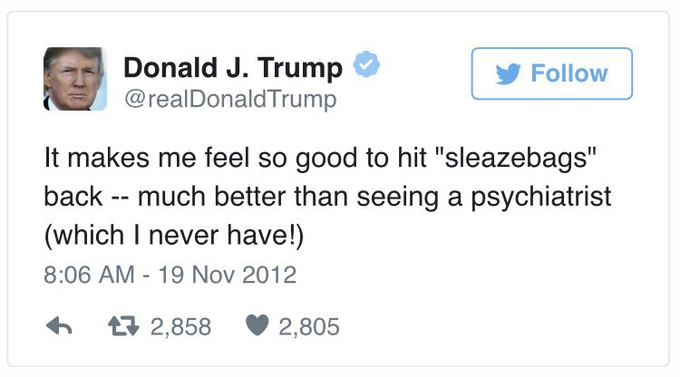 Donald J. Trump @realDonaldTrump Follow It makes me feel so good to hit "sleazebags" back -- much better than seeing a psychiatrist (which I never have!) 8:06 AM - 19 Nov 2012 t7 2,858 2,805