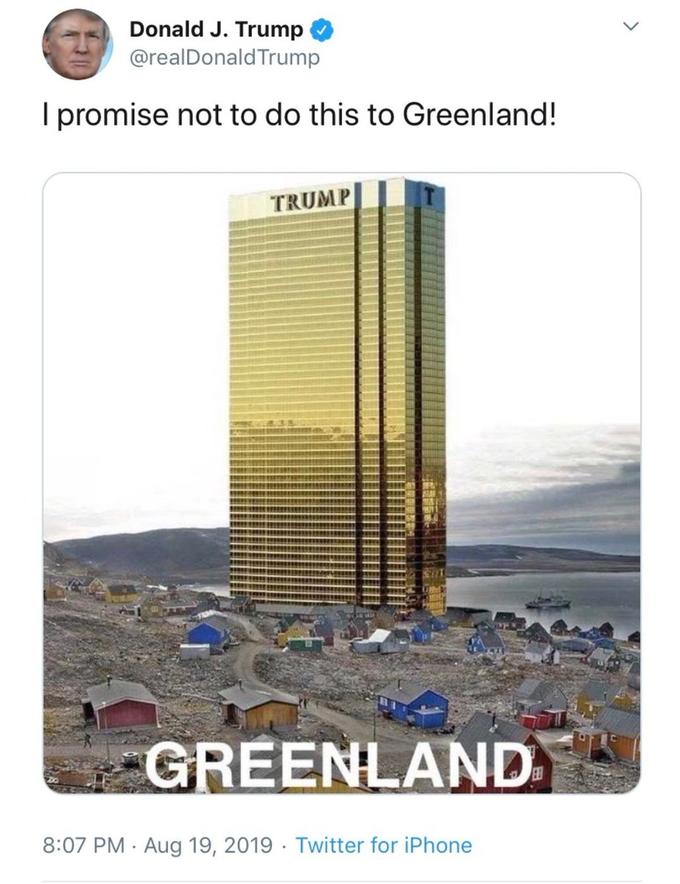 Donald J. Trump @realDonald Trump I promise not to do this to Greenland! TRUMP GREENLAND 8:07 PM · Aug 19, 2019 · Twitter for iPhone